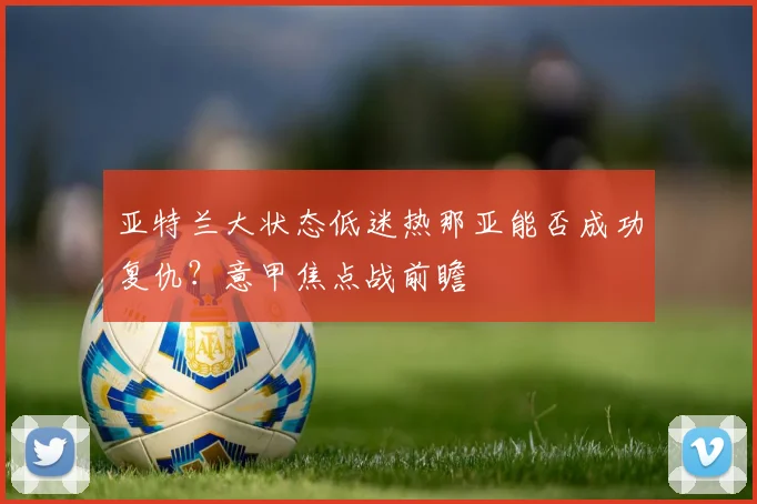 亚特兰大状态低迷热那亚能否成功复仇？意甲焦点战前瞻
