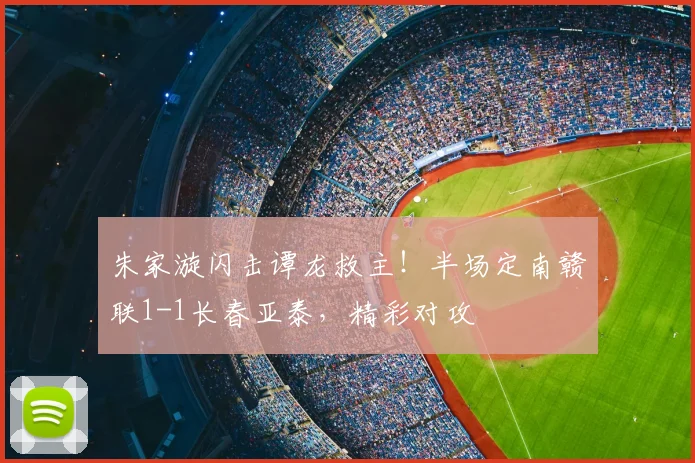 朱家漩闪击谭龙救主！半场定南赣联1-1长春亚泰，精彩对攻