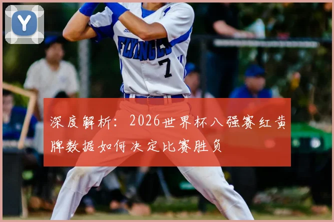 深度解析:2026世界杯八强赛红黄牌数据如何决定比赛胜负
