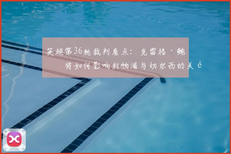 英超第36轮裁判看点：克雷格·鲍森将如何影响利物浦与切尔西的关键对决