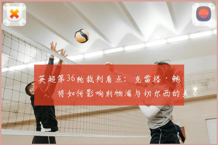 英超第36轮裁判看点:克雷格·鲍森将如何影响利物浦与切尔西的关键对决