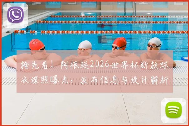 抢先看！阿根廷2026世界杯新款球衣谍照曝光，发布信息与设计解析