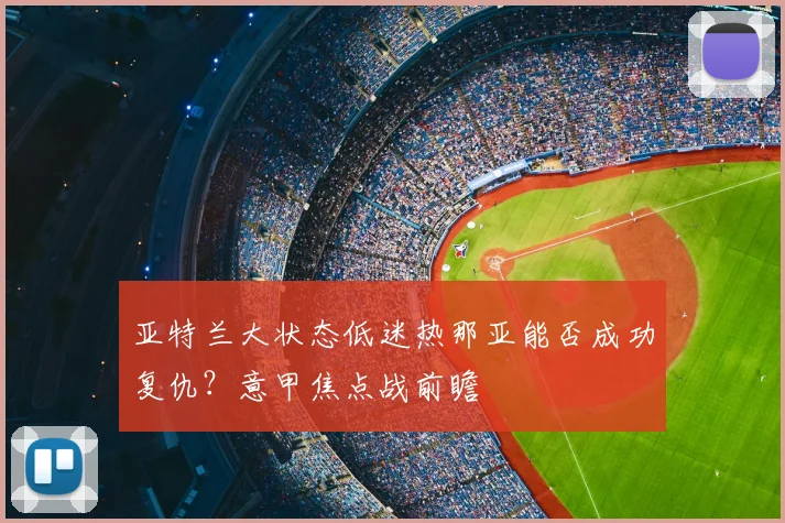 亚特兰大状态低迷热那亚能否成功复仇?意甲焦点战前瞻