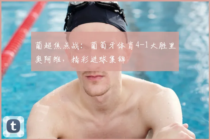 葡超焦点战：葡萄牙体育4-1大胜里奥阿维，精彩进球集锦