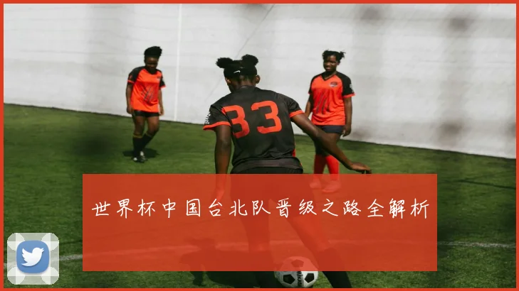世界杯中国台北队晋级之路全解析